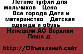 Летние туфли для мальчиков › Цена ­ 1 000 - Все города Дети и материнство » Детская одежда и обувь   . Ненецкий АО,Верхняя Пеша д.